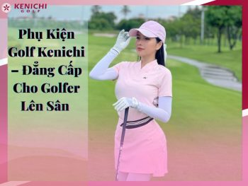 Phụ kiện golf Kenichi - Đẳng cấp cho Golfer Lên Sân