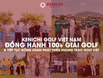 3 Tiêu Chí Ấn Tượng Của Kenichi S-Classic 6 Sao Xứng Danh “Đẳng Cấp Giải Thưởng HIO” Tại Các Giải Đấu Golf